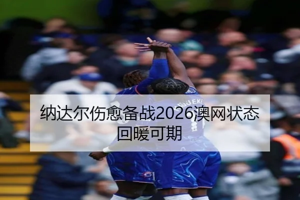 纳达尔伤愈备战2026澳网状态回暖可期